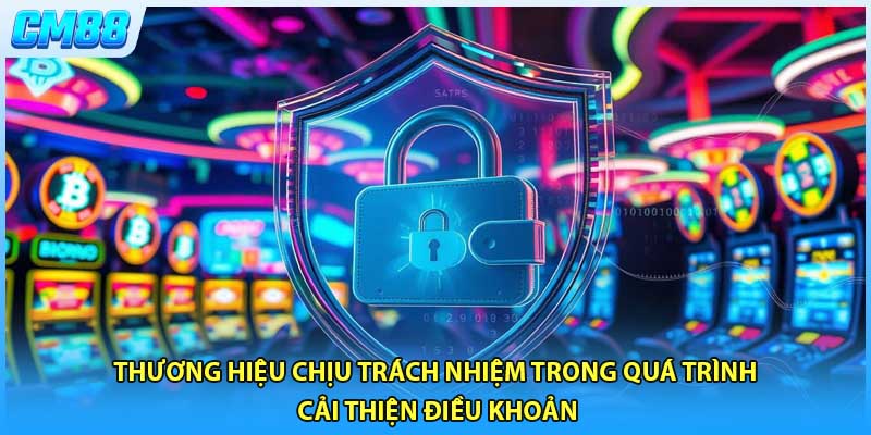 Thương hiệu chịu trách nhiệm trong quá trình cải thiện điều khoản